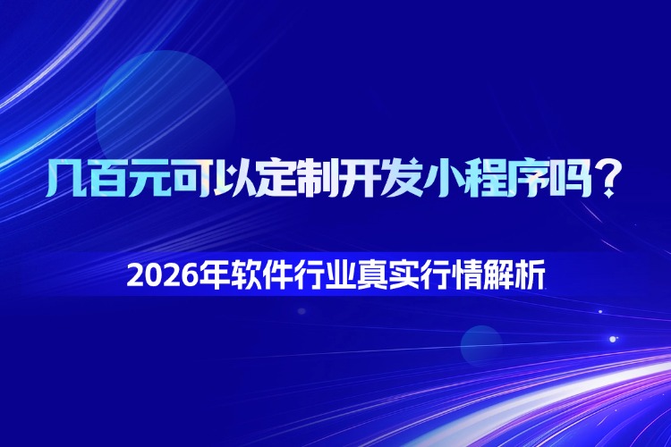 几百元可以定制开发小程序吗？2026行业真实行情解析.jpg